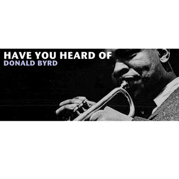 Donald Byrd - Have You Heard of Donald Byrd