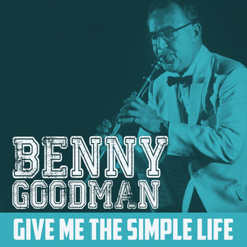 Benny Goodman - Give Me the Simple Life
