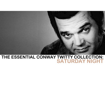 Conway Twitty - The Essential Conway Twitty Collection: Saturday Night