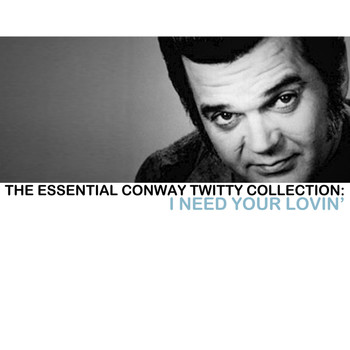 Conway Twitty - The Essential Conway Twitty Collection: I Need Your Lovin'