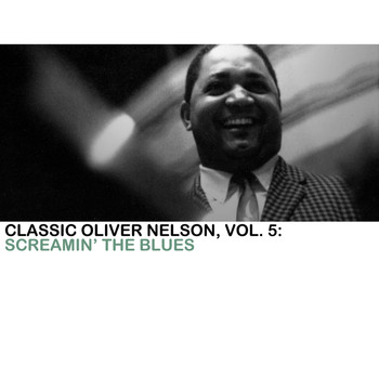Oliver Nelson - Classic Oliver Nelson, Vol. 5: Screamin' the Blues
