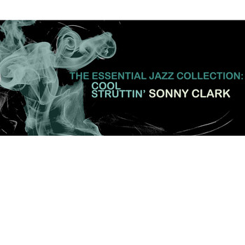 Sonny Clark - The Essential Jazz Collection: Cool Struttin'