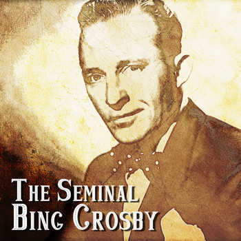 Bing Crosby - The Seminal Bing Crosby