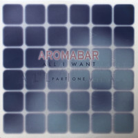 Aromabar - All I Want, Pt. 1