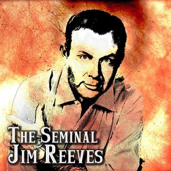Jim Reeves - The Seminal Jim Reeves
