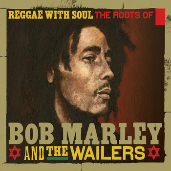 BOB MARLEY AND THE WAILERS - Reggae With Soul: The Roots Of