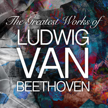 Ludwig van Beethoven - The Greatest Works of Ludwig Van Beethoven