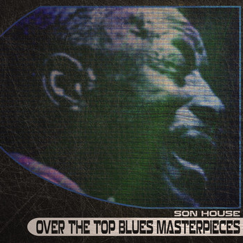 Son House - Over the Top Blues Masterpieces
