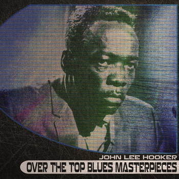 John Lee Hooker - Over the Top Blues Masterpieces