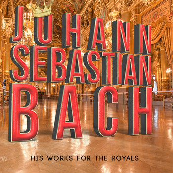 Johann Sebastian Bach - Johann Sebastian Bach: His Works for the Royals