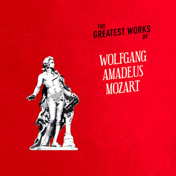Wolfgang Amadeus Mozart - The Greatest Works of Wolfgang Amadeus Mozart