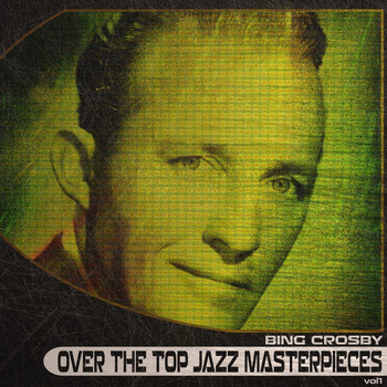 Bing Crosby - Over the Top Jazz Masterpieces, Vol. 1