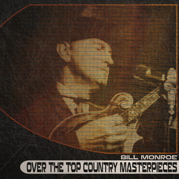 Bill Monroe - Over the Top Country Masterpieces
