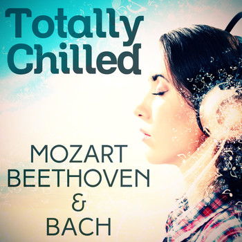 Wolfgang Amadeus Mozart - Totally Chilled - Mozart, Beethoven & Bach