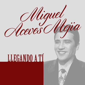 Miguel Aceves Mejia - Llegando a Tí