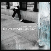 Early Winters - Let My Love Weigh You Down