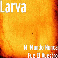 Larva - Mi Mundo Nunca Fue El Vuestro