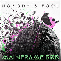 Mainframe Bird - Nobody's Fool - Single