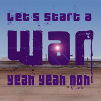 Yeah Yeah Noh - Let's Start a War