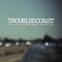 Troubled Coast - I've Been Thinking About Leaving You