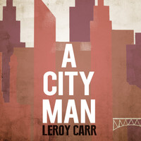 Leroy Carr - A City Man