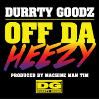 Durrty Goodz - Off da Heezy