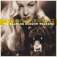 The Blanche Hudson Weekend - You Always Loved Violence