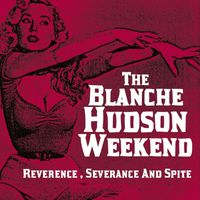 The Blanche Hudson Weekend - Reverence, Severence And Spite