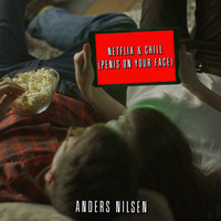 Anders Nilsen - Netflix & Chill (Penis On Your Face) (Explicit)