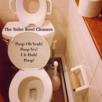 The Toilet Bowl Cleaners - Poop Oh Yeah! Poop Yes! Uh Huh! Poop!
