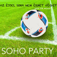 Soho Party - Az éjjel soha nem érhet véget: 2016 EB Mixek