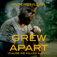 Anders Nilsen - Grew Apart (Cause We Killed A Guy) (Explicit)