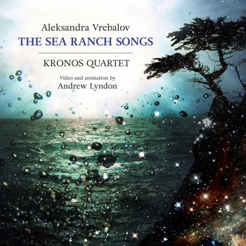 Kronos Quartet - Aleksandra Vrebalov: The Sea Ranch Songs
