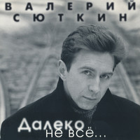Валерий Сюткин - Далеко не всё...