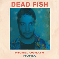 Dead Fish - Michel Oghata / Múmia - Single