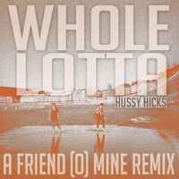 Hussy Hicks - Whole Lotta (A Friend o' Mine Remix)