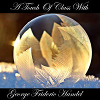 George Frideric Handel - A Touch Of Class With George Frideric Handel