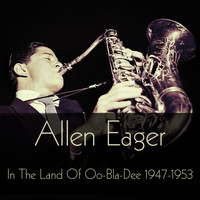 Allen Eager - Allen Eager: In the Land of Oo-Bla-Dee 1947-1953