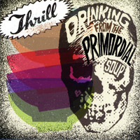 Thrill - Drinking from the Primordial Soup