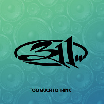 311 - Too Much To Think