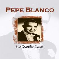 Pepe Blanco - Pepe Blanco - Sus Grandes Éxitos