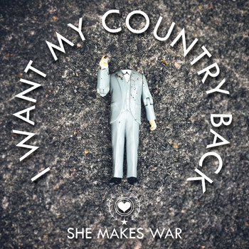 She Makes War - I Want My Country Back
