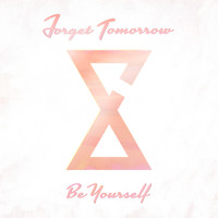 Forget Tomorrow - Be Yourself