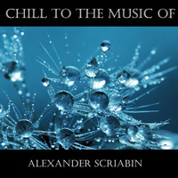 Alexander Scriabin - Chill To The Music Of Alexander Scriabin