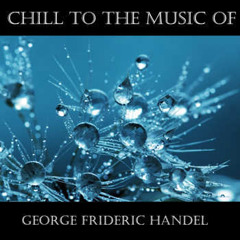 George Frideric Handel - Chill To The Music Of George Frideric Handel