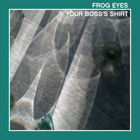 Frog Eyes - Your Boss's Shirt