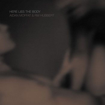 Aidan Moffat and RM Hubbert - Here Lies The Body