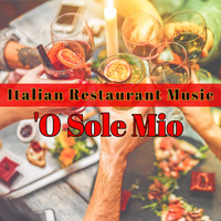 Italian Restaurant Music Academy - 'O Sole Mio Italian Restaurant Music – The Perfect Background Music for Italian Style Family Dinner & Aperitivo, Instrumental Italian Traditional Restaurant Music