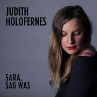 Judith Holofernes - Sara, sag was