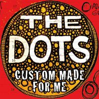 The Dots - Custom Made for Me